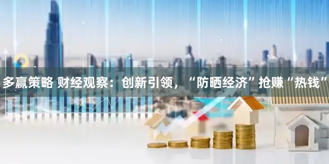 多赢策略 财经观察：创新引领，“防晒经济”抢赚“热钱”