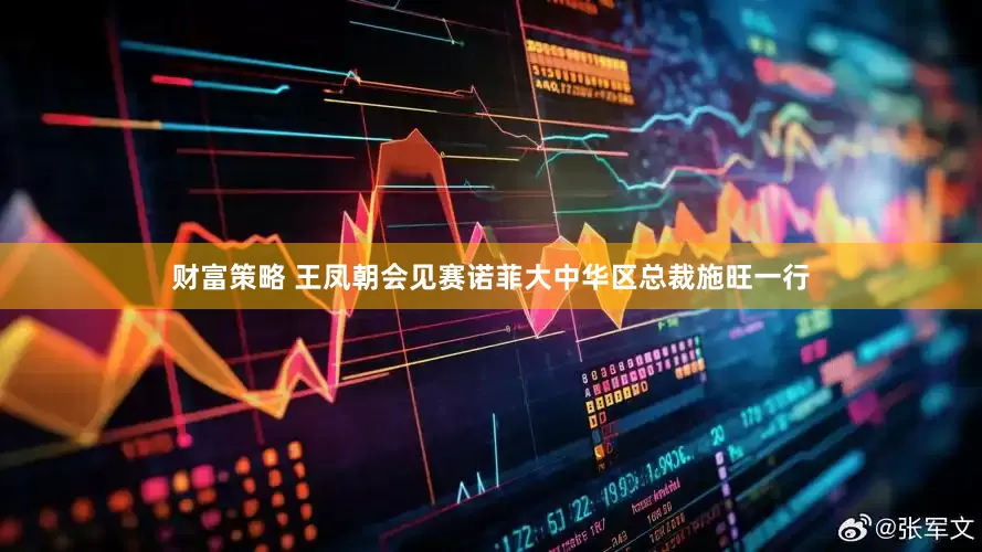 财富策略 王凤朝会见赛诺菲大中华区总裁施旺一行