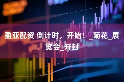 盈亚配资 倒计时，开始！_菊花_展览会_开封