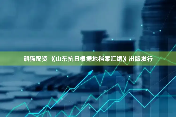 熊猫配资 《山东抗日根据地档案汇编》出版发行