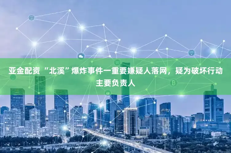 亚金配资 “北溪”爆炸事件一重要嫌疑人落网，疑为破坏行动主要负责人