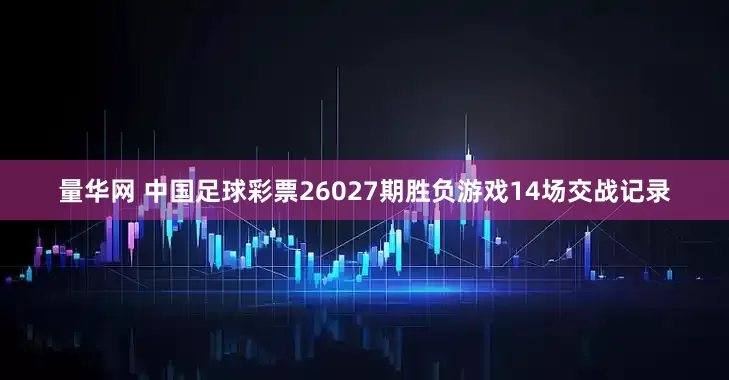 量华网 中国足球彩票26027期胜负游戏14场交战记录