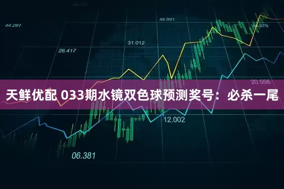天鲜优配 033期水镜双色球预测奖号：必杀一尾