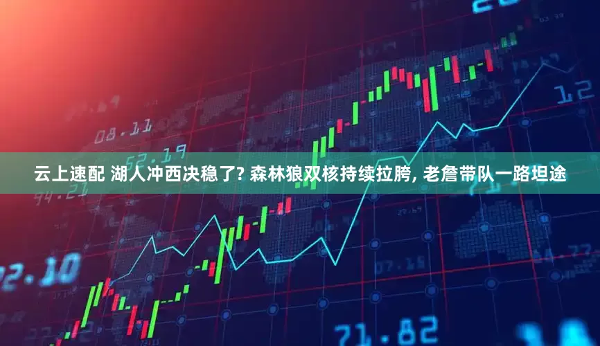 云上速配 湖人冲西决稳了? 森林狼双核持续拉胯, 老詹带队一路坦途
