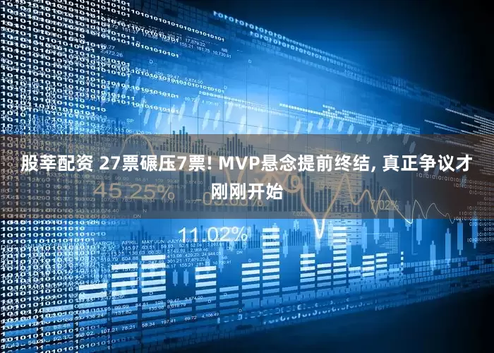 股莘配资 27票碾压7票! MVP悬念提前终结, 真正争议才刚刚开始