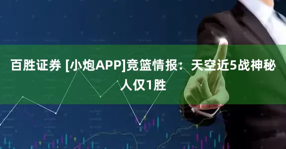 百胜证券 [小炮APP]竞篮情报：天空近5战神秘人仅1胜