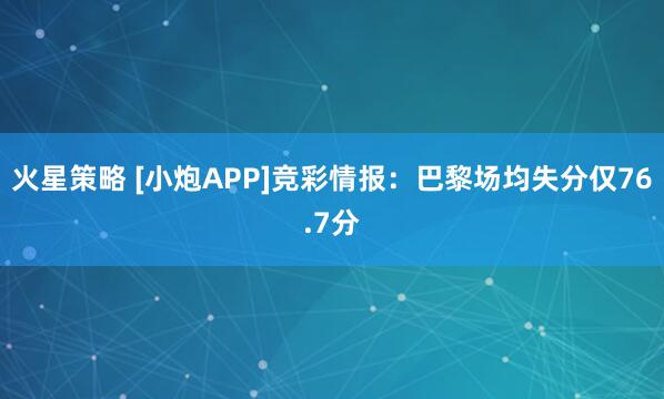 火星策略 [小炮APP]竞彩情报：巴黎场均失分仅76.7分