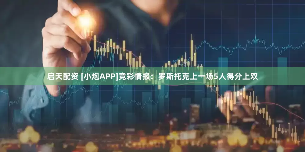 启天配资 [小炮APP]竞彩情报：罗斯托克上一场5人得分上双